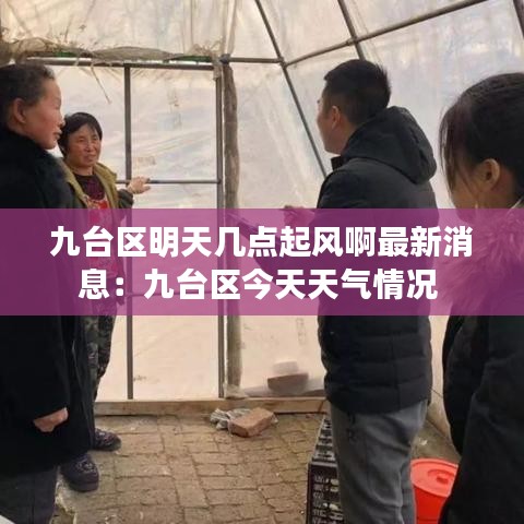 九台区明天几点起风啊最新消息：九台区今天天气情况 
