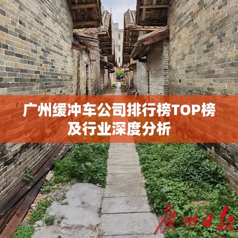 广州缓冲车公司排行榜TOP榜及行业深度分析