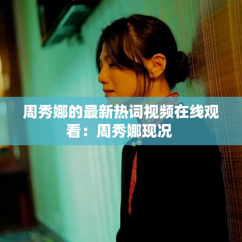 周秀娜的最新热词视频在线观看:周秀娜现况