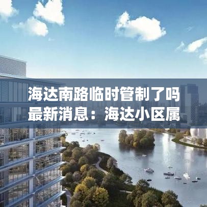 海达南路临时管制了吗最新消息:海达小区属于哪个街道