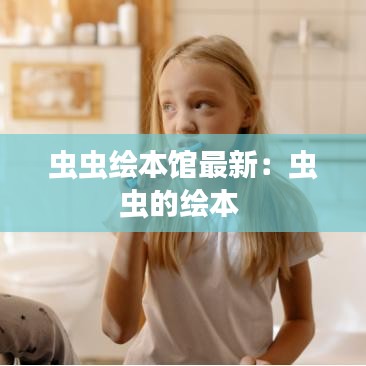 虫虫绘本馆最新：虫虫的绘本 