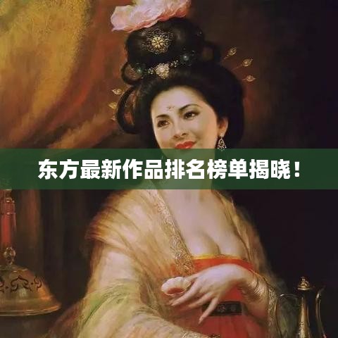 东方最新作品排名榜单揭晓!