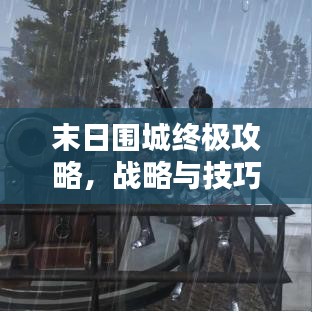 末日围城终极攻略，战略与技巧一网打尽！