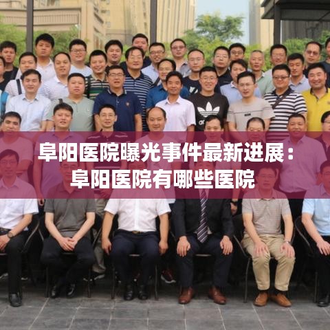 阜阳医院曝光事件最新进展：阜阳医院有哪些医院 