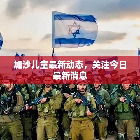 加沙儿童最新动态，关注今日最新消息