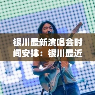 银川最新演唱会时间安排:银川最近有没有音乐节