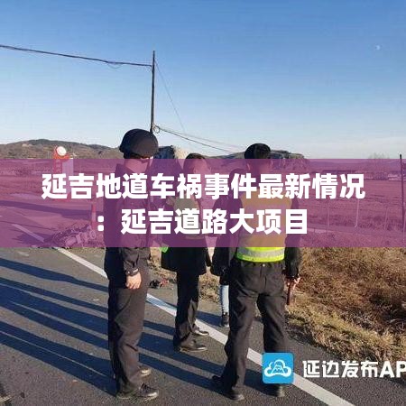 延吉地道车祸事件最新情况：延吉道路大项目 