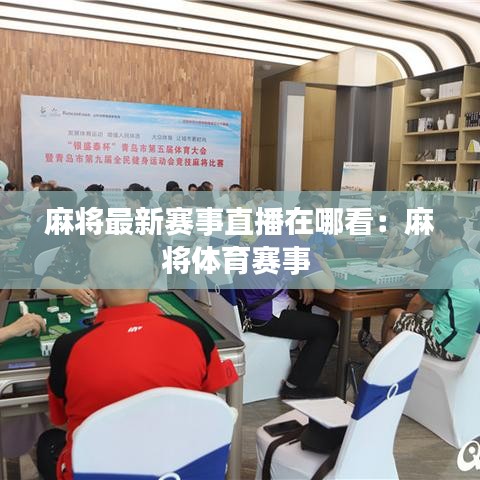 麻将最新赛事直播在哪看：麻将体育赛事 