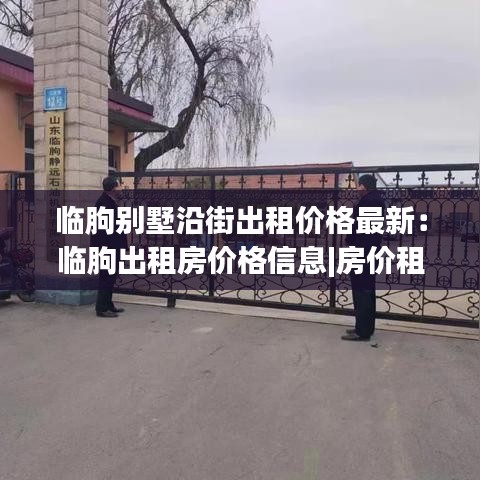 临朐别墅沿街出租价格最新：临朐出租房价格信息|房价租金|临朐房产网 