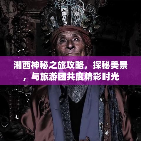 湘西神秘之旅攻略，探秘美景，与旅游团共度精彩时光