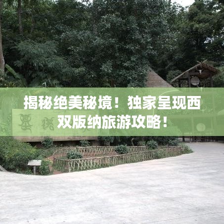 揭秘绝美秘境!独家呈现西双版纳旅游攻略!