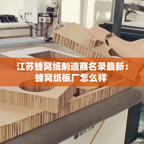 江苏蜂窝纸制造商名录最新：蜂窝纸板厂怎么样 