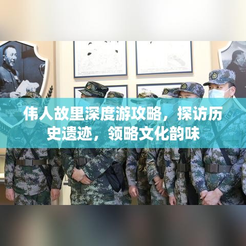 伟人故里深度游攻略，探访历史遗迹，领略文化韵味
