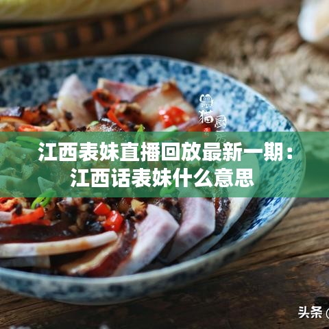 江西表妹直播回放最新一期：江西话表妹什么意思 