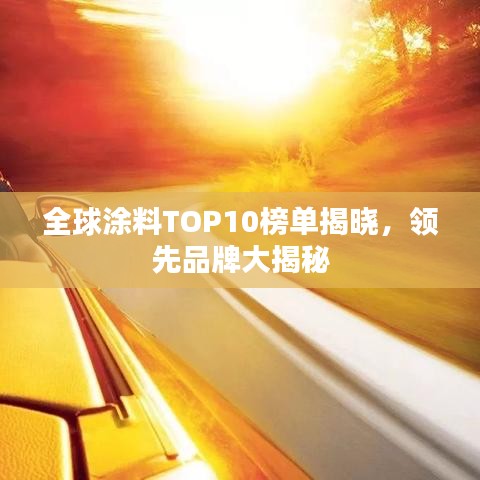 全球涂料TOP10榜单揭晓，领先品牌大揭秘