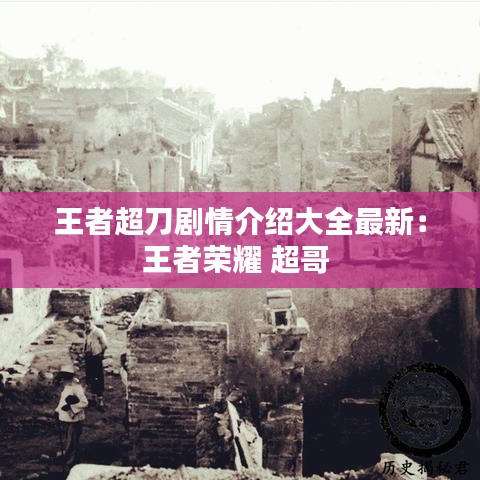 王者超刀剧情介绍大全最新：王者荣耀 超哥 