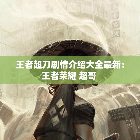 王者超刀剧情介绍大全最新:王者荣耀 超哥