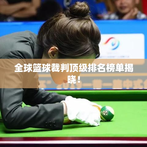 全球篮球裁判顶级排名榜单揭晓！