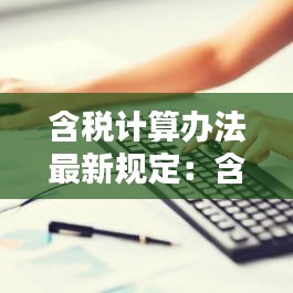 含税计算办法最新规定：含税计算公式意思 