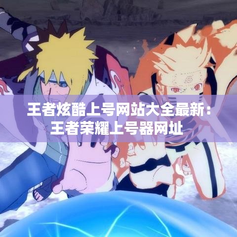 王者炫酷上号网站大全最新：王者荣耀上号器网址 