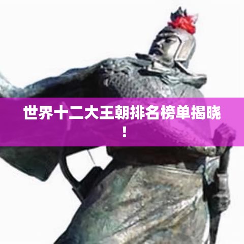 世界十二大王朝排名榜单揭晓！
