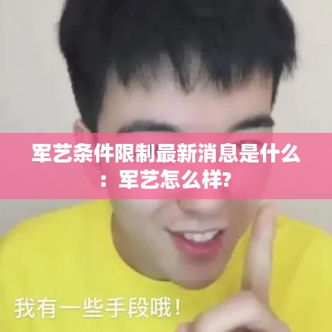 军艺条件限制最新消息是什么：军艺怎么样? 