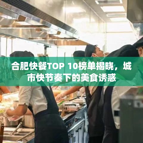合肥快餐TOP 10榜单揭晓，城市快节奏下的美食诱惑