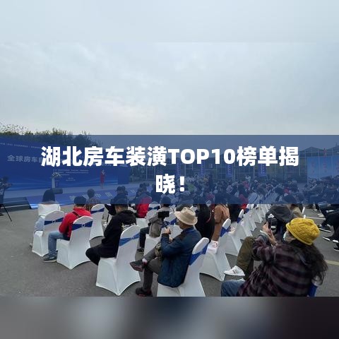 湖北房车装潢TOP10榜单揭晓！