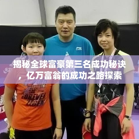 揭秘全球富豪第三名成功秘诀，亿万富翁的成功之路探索