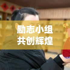 励志小组共创辉煌，砥砺前行，激发无限潜能！