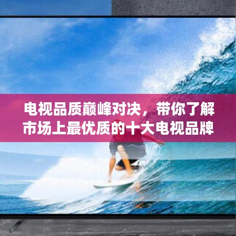 电视品质巅峰对决，带你了解市场上最优质的十大电视品牌