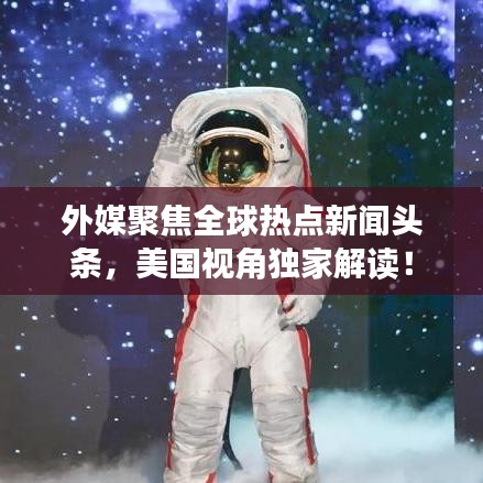 外媒聚焦全球热点新闻头条，美国视角独家解读！