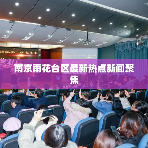 南京雨花台区最新热点新闻聚焦