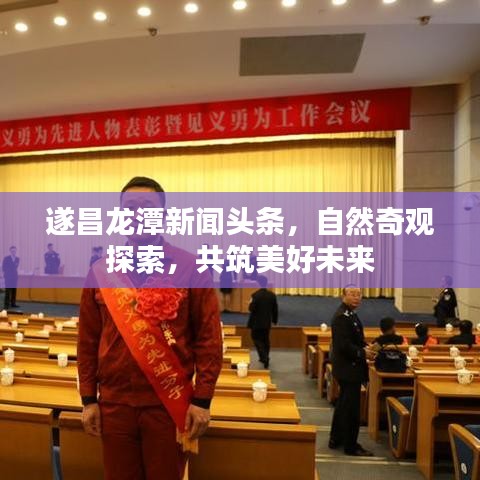 遂昌龙潭新闻头条,自然奇观探索,共筑美好未来