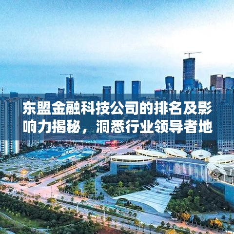 东盟金融科技公司的排名及影响力揭秘,洞悉行业领导者地位与影响力分析