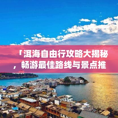 「洱海自由行攻略大揭秘,畅游最佳路线与景点推荐!」