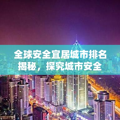 全球安全宜居城市排名揭秘，探究城市安全要素与宜居现状