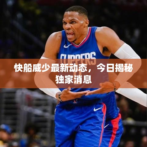 快船威少最新动态，今日揭秘独家消息