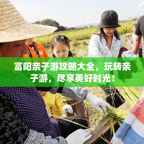 富阳亲子游攻略大全，玩转亲子游，尽享美好时光！