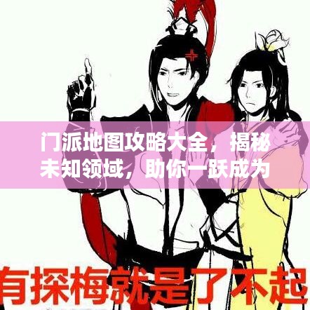 门派地图攻略大全,揭秘未知领域,助你一跃成为武林高手!