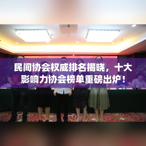 民间协会权威排名揭晓，十大影响力协会榜单重磅出炉！