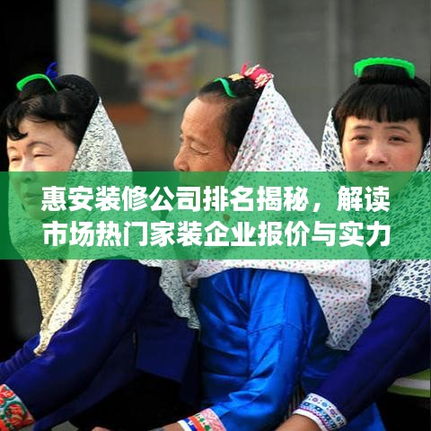 惠安装修公司排名揭秘,解读市场热门家装企业报价与实力对比!