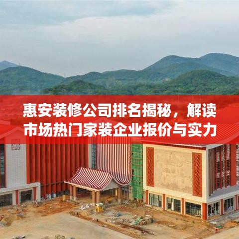 惠安装修公司排名揭秘,解读市场热门家装企业报价与实力对比!