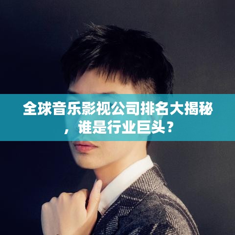 全球音乐影视公司排名大揭秘,谁是行业巨头?