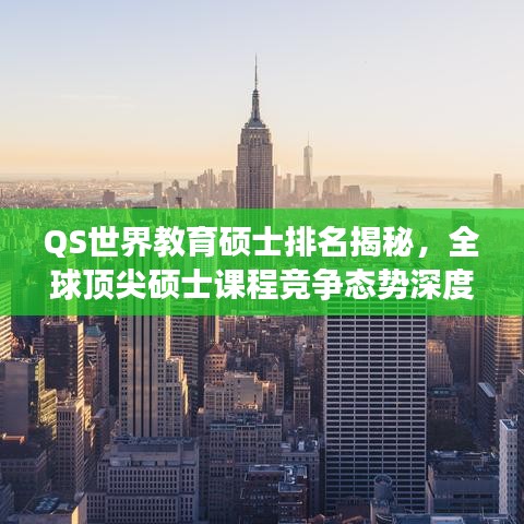 QS世界教育硕士排名揭秘，全球顶尖硕士课程竞争态势深度探究