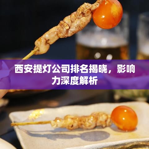 西安提灯公司排名揭晓，影响力深度解析
