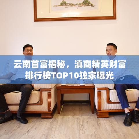 云南首富揭秘，滇商精英财富排行榜TOP10独家曝光