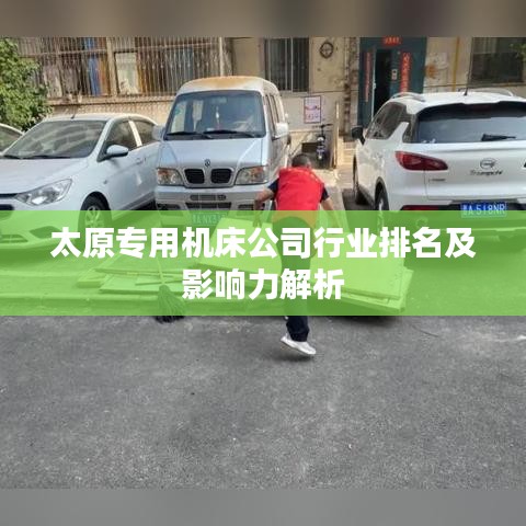 太原专用机床公司行业排名及影响力解析