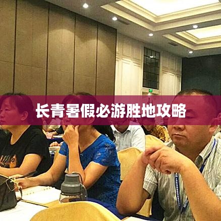 长青暑假必游胜地攻略