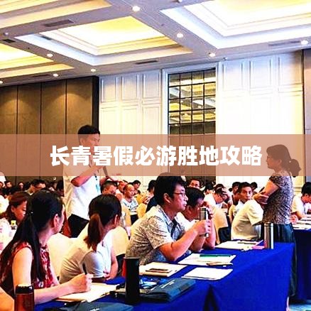 长青暑假必游胜地攻略